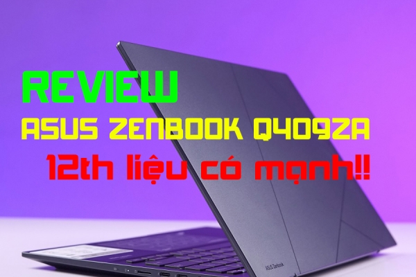 Đánh giá chi tiết Asus Zenbook Q409ZA. CPU 12th liệu có mạnh như lời đồn.